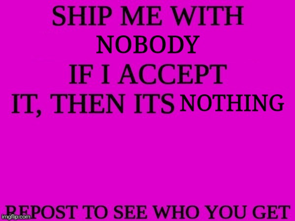 ship me with another user | NOBODY; NOTHING | image tagged in ship me with another user | made w/ Imgflip meme maker