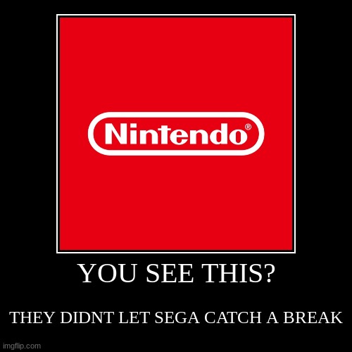 poor sega | YOU SEE THIS? | THEY DIDNT LET SEGA CATCH A BREAK | image tagged in funny,demotivationals | made w/ Imgflip demotivational maker