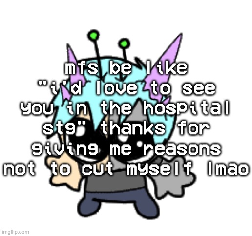 adrenaline shot but hes a silly goober | mfs be like "i'd love to see you in the hospital stg" thanks for giving me reasons not to cut myself lmao | image tagged in adrenaline shot but hes a silly goober | made w/ Imgflip meme maker