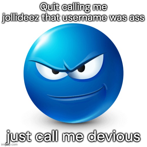 Devious mafaka | Quit calling me jollideez that username was ass; just call me devious | image tagged in devious mafaka | made w/ Imgflip meme maker