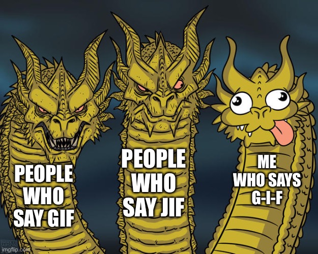 All my life I’ve said it like that | PEOPLE WHO SAY JIF; ME WHO SAYS G-I-F; PEOPLE WHO SAY GIF | image tagged in three-headed dragon | made w/ Imgflip meme maker