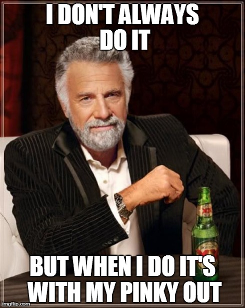 The Most Interesting Man In The World | I DON'T ALWAYS DO IT BUT WHEN I DO IT'S WITH MY PINKY OUT | image tagged in memes,the most interesting man in the world | made w/ Imgflip meme maker