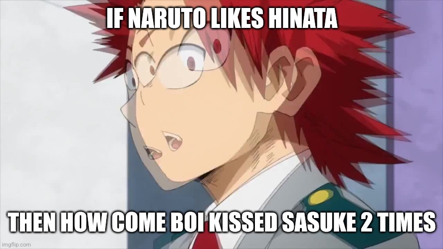 He did have romantic feelings for Sasuke | IF NARUTO LIKES HINATA; THEN HOW COME BOI KISSED SASUKE 2 TIMES | image tagged in kirishima wait whaaa,hmmm | made w/ Imgflip meme maker