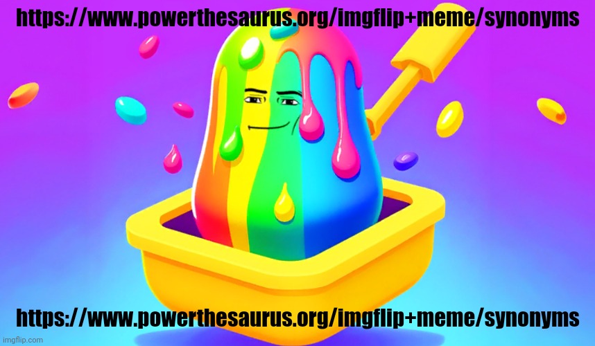 https://www.powerthesaurus.org/imgflip+meme/synonyms | https://www.powerthesaurus.org/imgflip+meme/synonyms; https://www.powerthesaurus.org/imgflip+meme/synonyms | image tagged in slime tycoon | made w/ Imgflip meme maker