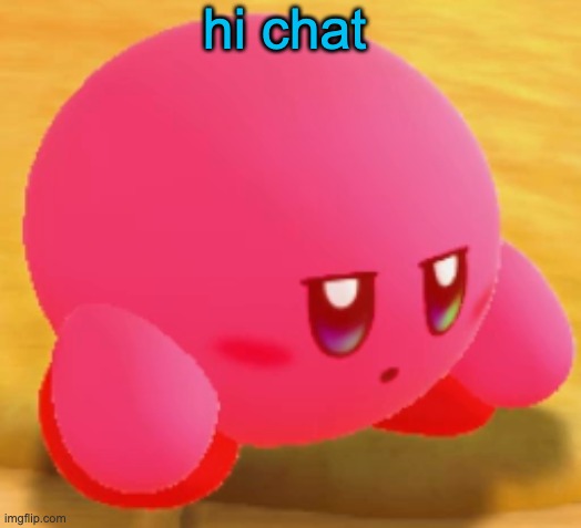 Sad Kirby | hi chat | image tagged in sad kirby | made w/ Imgflip meme maker