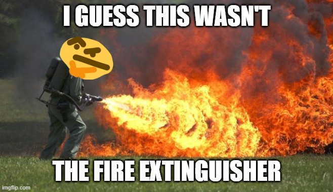 Firefight oopsie | I GUESS THIS WASN'T; THE FIRE EXTINGUISHER | image tagged in flamethrower | made w/ Imgflip meme maker