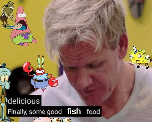 delicious finally some good | fish | image tagged in delicious finally some good | made w/ Imgflip meme maker