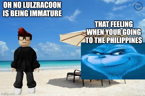 The lulzracoon incident (extra tip: don't join team reimu) | OH NO LULZRACOON IS BEING IMMATURE; THAT FEELING WHEN YOUR GOING TO THE PHILIPPINES | image tagged in beach,mc,knee surgery,philippines,blue grinch | made w/ Imgflip meme maker