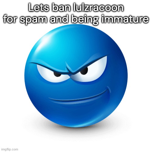 Devious mafaka | Lets ban lulzracoon for spam and being immature | image tagged in devious mafaka | made w/ Imgflip meme maker