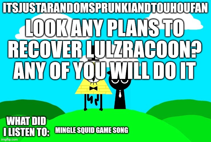 Sprunki and touhou fan Announcement temp | LOOK ANY PLANS TO RECOVER LULZRACOON? ANY OF YOU WILL DO IT; MINGLE SQUID GAME SONG | image tagged in sprunki and touhou fan announcement temp | made w/ Imgflip meme maker