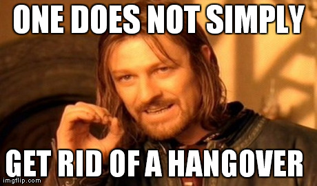 One Does Not Simply | ONE DOES NOT SIMPLY GET RID OF A HANGOVER | image tagged in memes,one does not simply | made w/ Imgflip meme maker