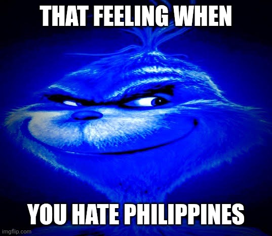 THAT FEELING WHEN YOU HATE PHILIPPINES | image tagged in dark blue grinch | made w/ Imgflip meme maker