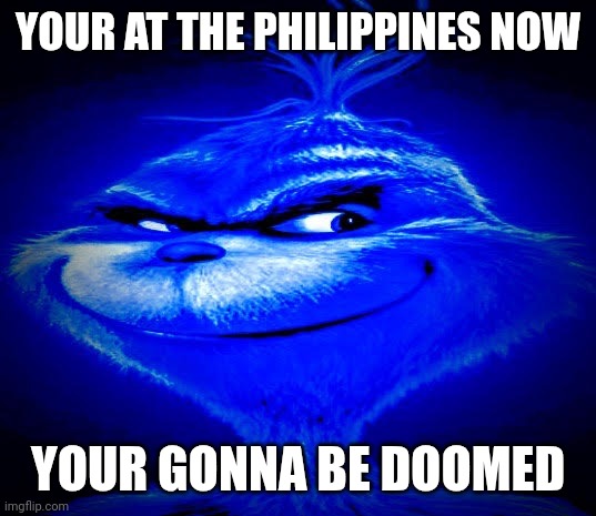 YOUR AT THE PHILIPPINES NOW YOUR GONNA BE DOOMED | image tagged in dark blue grinch | made w/ Imgflip meme maker