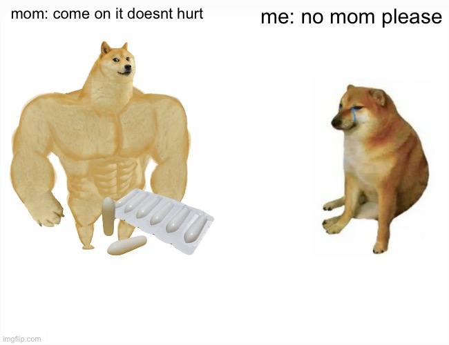 Buff Doge vs. Cheems | mom: come on it doesnt hurt; me: no mom please | image tagged in memes,buff doge vs cheems | made w/ Imgflip meme maker