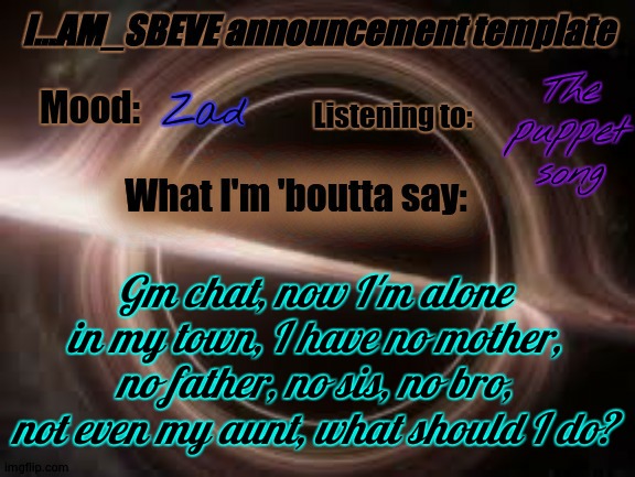 and by alone I mean ALONE no one knows me in my town | The puppet song; Zad; Gm chat, now I'm alone in my town, I have no mother, no father, no sis, no bro, not even my aunt, what should I do? | made w/ Imgflip meme maker