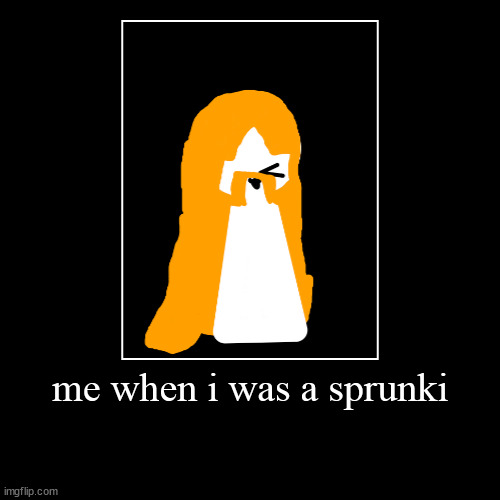 when i was a sprunki | me when i was a sprunki | | image tagged in demotivationals,sprunki | made w/ Imgflip demotivational maker