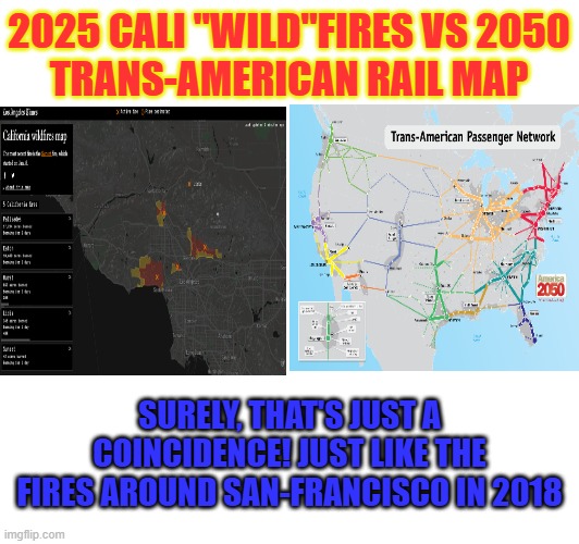 California fires | 2025 CALI "WILD"FIRES VS 2050
TRANS-AMERICAN RAIL MAP; SURELY, THAT'S JUST A COINCIDENCE! JUST LIKE THE FIRES AROUND SAN-FRANCISCO IN 2018 | image tagged in fire | made w/ Imgflip meme maker