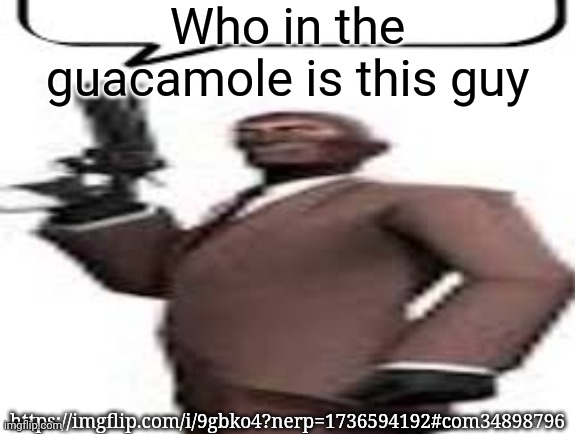 Tf2 spy | Who in the guacamole is this guy; https://imgflip.com/i/9gbko4?nerp=1736594192#com34898796 | image tagged in tf2 spy,msmg,memes | made w/ Imgflip meme maker