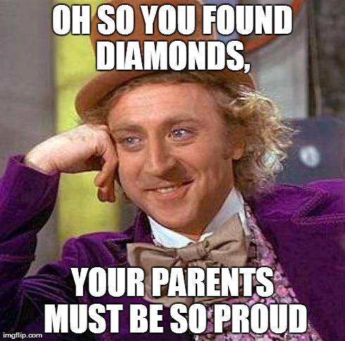 diamonds | OH SO YOU FOUND DIAMONDS,  YOUR PARENTS MUST BE SO PROUD | image tagged in memes,creepy condescending wonka | made w/ Imgflip meme maker