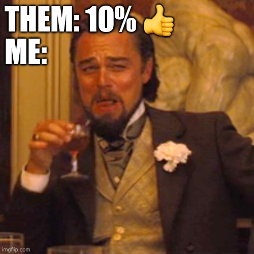 10X Not 10% | THEM: 10% 👍
ME: | image tagged in memes,laughing leo,10x | made w/ Imgflip meme maker