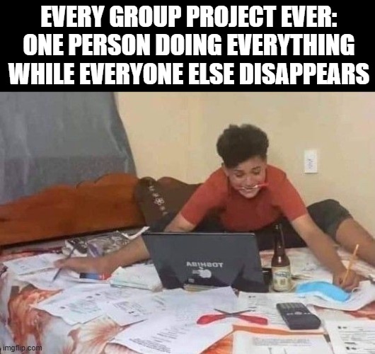 group project | EVERY GROUP PROJECT EVER: ONE PERSON DOING EVERYTHING WHILE EVERYONE ELSE DISAPPEARS | image tagged in group project,memes,funny,school,relatable memes,front page plz | made w/ Imgflip meme maker