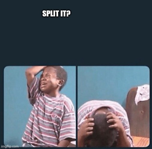 black kid crying with knife | SPLIT IT? | image tagged in black kid crying with knife | made w/ Imgflip meme maker