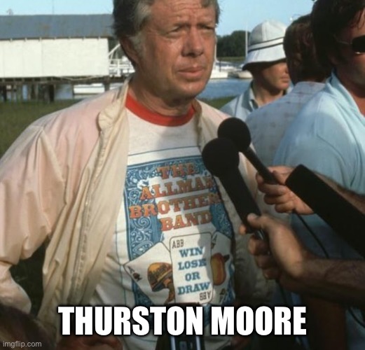 Jimmy Carter | THURSTON MOORE | image tagged in thurston moore,jimmy carter,sonic youth,president | made w/ Imgflip meme maker