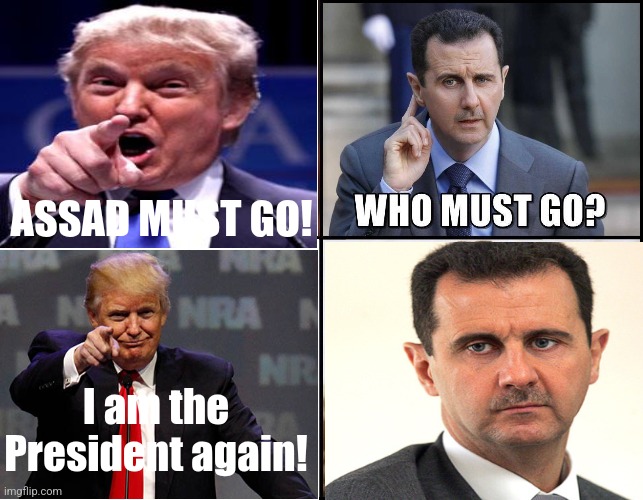 Assad Must Go | ASSAD MUST GO! I am the President again! | image tagged in assad must go | made w/ Imgflip meme maker