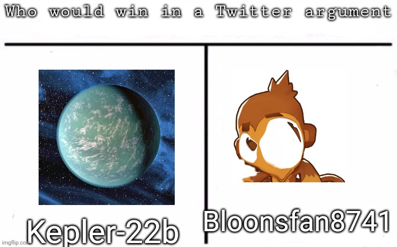 I'm having an argument with him rn | Bloonsfan8741; Kepler-22b | image tagged in pitting random mfs against each other,msmg,memes | made w/ Imgflip meme maker