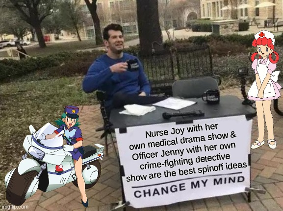 I'd watch those | Nurse Joy with her own medical drama show & Officer Jenny with her own crime-fighting detective show are the best spinoff ideas | image tagged in memes,change my mind,pokemon,funny,anime | made w/ Imgflip meme maker