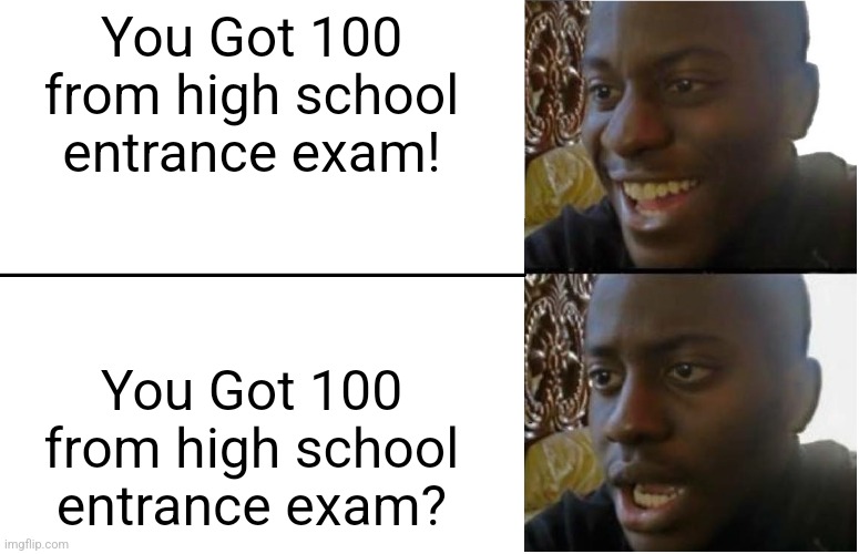 High school entrance exam: | You Got 100 from high school entrance exam! You Got 100 from high school entrance exam? | image tagged in disappointed black guy,high school,middle school | made w/ Imgflip meme maker