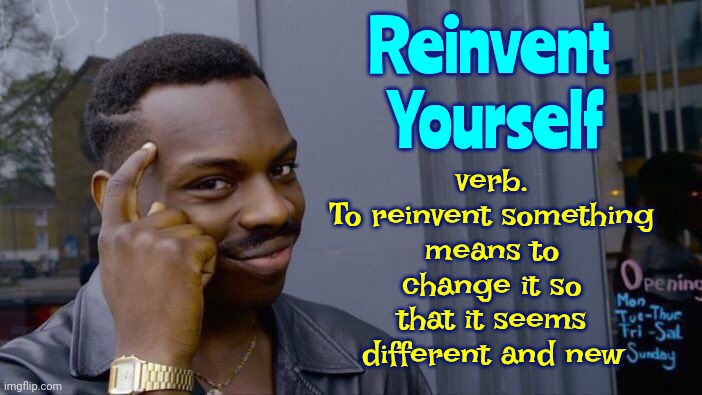 It's YOUR Life. They Are YOUR Thoughts.  YOU Can Control Them Both.  You Don't Have To Think Their Thoughts. YOU Can Be Happy! | verb.
To reinvent something means to change it so that it seems different and new; Reinvent; Yourself | image tagged in memes,roll safe think about it,it's your life,they are your thoughts | made w/ Imgflip meme maker