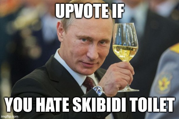 Upvote if you relate | UPVOTE IF; YOU HATE SKIBIDI TOILET | image tagged in putin cheers,upvote,experiment | made w/ Imgflip meme maker