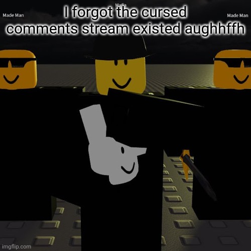 mafia | I forgot the cursed comments stream existed aughhffh | image tagged in mafia | made w/ Imgflip meme maker