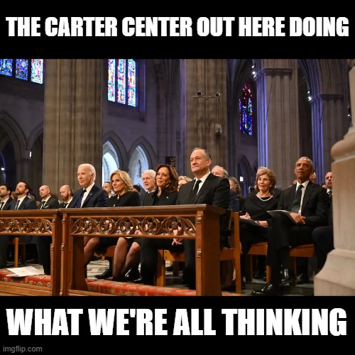 Savage AF | THE CARTER CENTER OUT HERE DOING; WHAT WE'RE ALL THINKING | image tagged in carter funeral,jimmie carter,presidental photo | made w/ Imgflip meme maker