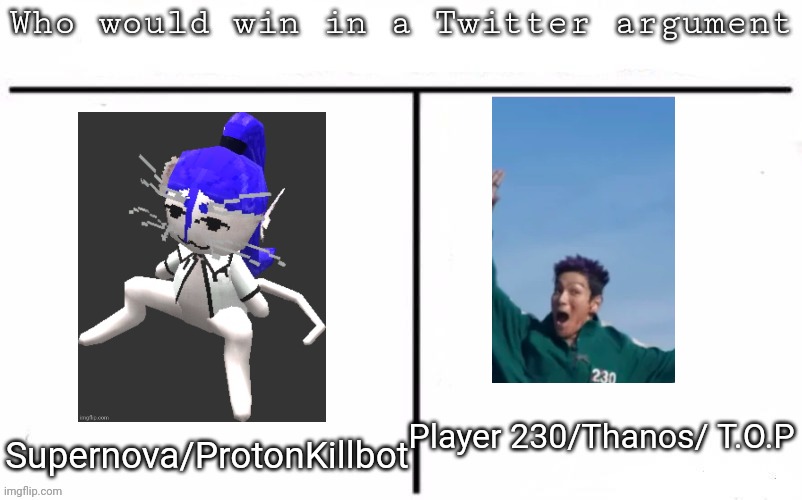 Pitting random mfs against each other | Player 230/Thanos/ T.O.P; Supernova/ProtonKillbot | image tagged in pitting random mfs against each other,msmg,memes | made w/ Imgflip meme maker