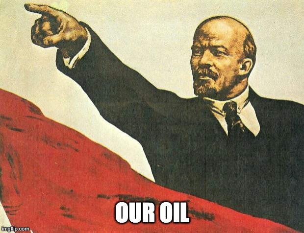 ...you're a communist | OUR OIL | image tagged in you're a communist | made w/ Imgflip meme maker