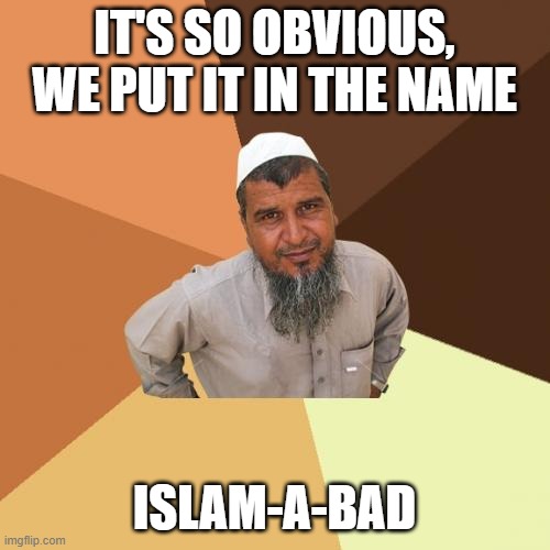 Ordinary Muslim Man Meme | IT'S SO OBVIOUS, WE PUT IT IN THE NAME ISLAM-A-BAD | image tagged in memes,ordinary muslim man | made w/ Imgflip meme maker