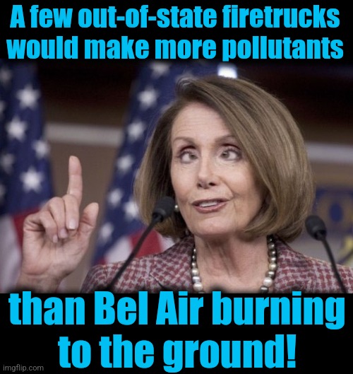 A few out-of-state firetrucks would make more pollutants than Bel Air burning
to the ground! | image tagged in nancy pelosi,blank black | made w/ Imgflip meme maker