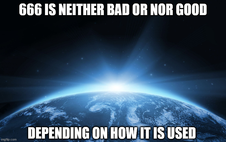 like everything from above | 666 IS NEITHER BAD OR NOR GOOD; DEPENDING ON HOW IT IS USED | image tagged in god's creation,666 | made w/ Imgflip meme maker