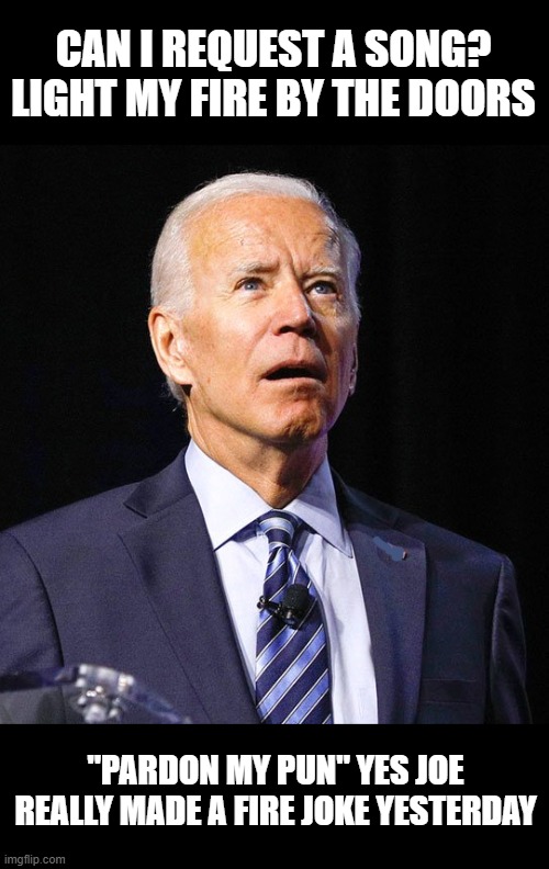 Joe Biden | CAN I REQUEST A SONG?
LIGHT MY FIRE BY THE DOORS "PARDON MY PUN" YES JOE REALLY MADE A FIRE JOKE YESTERDAY | image tagged in joe biden | made w/ Imgflip meme maker