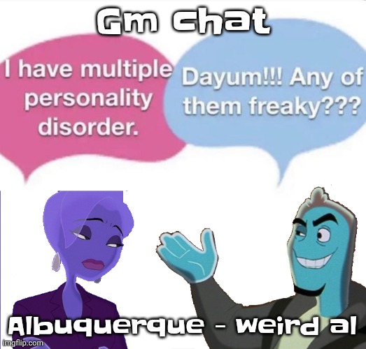 Guh | Gm chat; Albuquerque - weird al | image tagged in multiple personality disorder | made w/ Imgflip meme maker