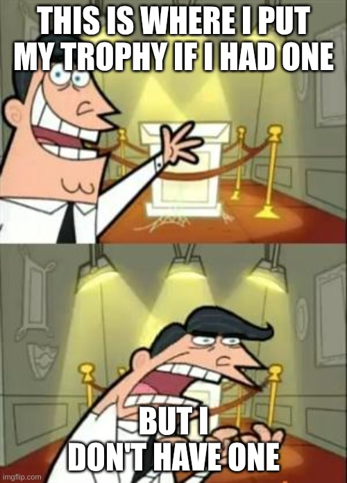 This Is Where I'd Put My Trophy If I Had One | THIS IS WHERE I PUT MY TROPHY IF I HAD ONE; BUT I DON'T HAVE ONE | image tagged in memes,this is where i'd put my trophy if i had one | made w/ Imgflip meme maker