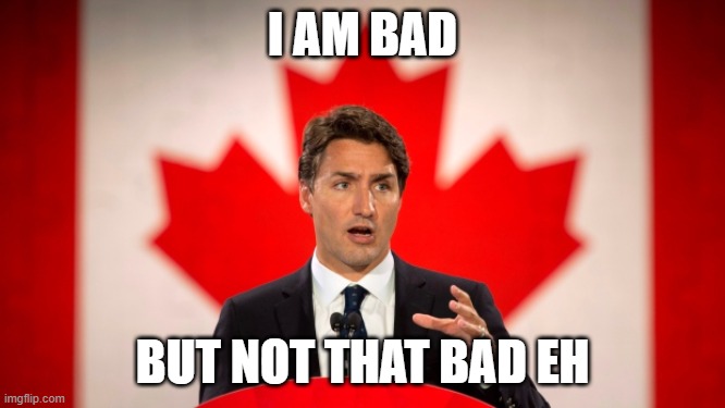 Justin Trudeau | I AM BAD BUT NOT THAT BAD EH | image tagged in justin trudeau | made w/ Imgflip meme maker