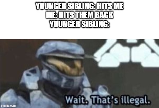 Fatality | YOUNGER SIBLING: HITS ME
ME: HITS THEM BACK
YOUNGER SIBLING: | image tagged in wait that's illegal | made w/ Imgflip meme maker