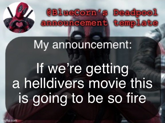 BlueCorn’s Deadpool temp | If we’re getting a helldivers movie this is going to be so fire | image tagged in bluecorn s deadpool temp | made w/ Imgflip meme maker