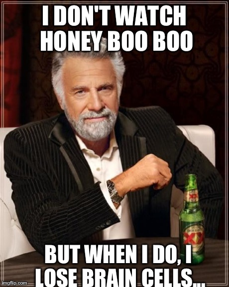 The Most Interesting Man In The World Meme | I DON'T WATCH HONEY BOO BOO BUT WHEN I DO, I LOSE BRAIN CELLS... | image tagged in memes,the most interesting man in the world | made w/ Imgflip meme maker