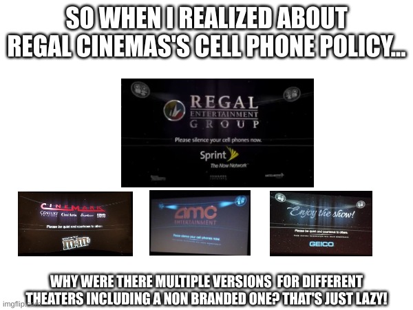 When they're too lazy to make their branding original | SO WHEN I REALIZED ABOUT REGAL CINEMAS'S CELL PHONE POLICY... WHY WERE THERE MULTIPLE VERSIONS  FOR DIFFERENT THEATERS INCLUDING A NON BRANDED ONE? THAT'S JUST LAZY! | image tagged in regal cinemas,cell phone policy,regal,cinemark,amc,ncm cell phone policy | made w/ Imgflip meme maker