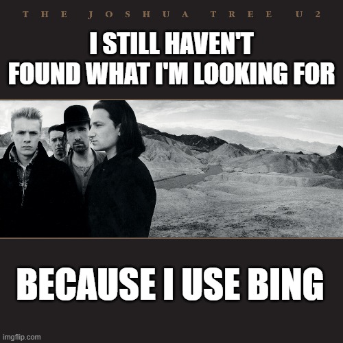 I still haven't found what I'm looking for | I STILL HAVEN'T FOUND WHAT I'M LOOKING FOR; BECAUSE I USE BING | image tagged in u2,bing,search engine | made w/ Imgflip meme maker