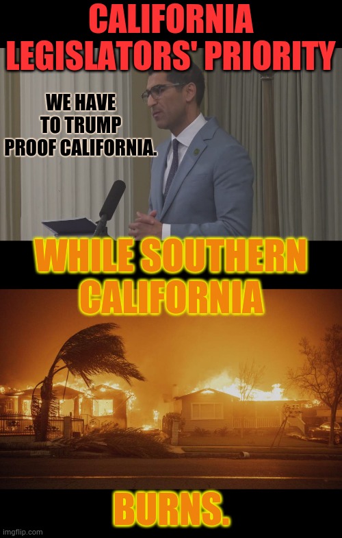 It Just Feels So Wrong | CALIFORNIA LEGISLATORS' PRIORITY; WE HAVE TO TRUMP PROOF CALIFORNIA. WHILE SOUTHERN CALIFORNIA; BURNS. | image tagged in memes,politics,trump,proof,california fires,oh well | made w/ Imgflip meme maker